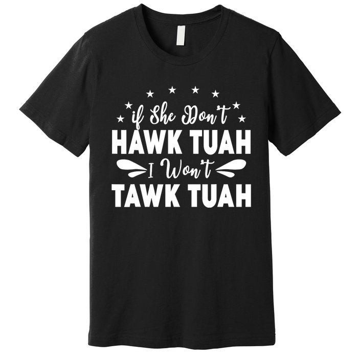 If She DonT Hawk Tush I WonT Tawk Tuah Premium T-Shirt