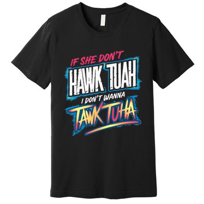 If She DonT Hawk Tush I WonT Tawk Tuah Funny Meme Premium T-Shirt