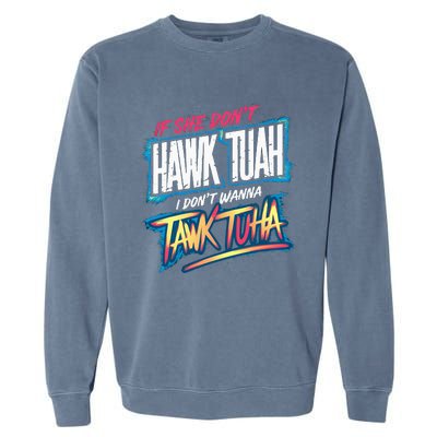 If She DonT Hawk Tush I WonT Tawk Tuah Funny Meme Garment-Dyed Sweatshirt