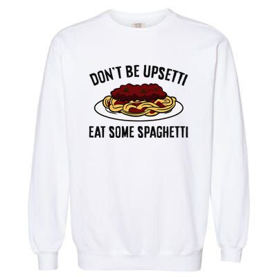 Italian Spaghetti DonT Be Upsetti Eat Some Spaghetti Garment-Dyed Sweatshirt