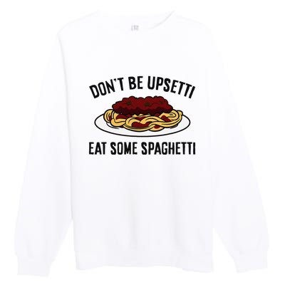 Italian Spaghetti DonT Be Upsetti Eat Some Spaghetti Premium Crewneck Sweatshirt