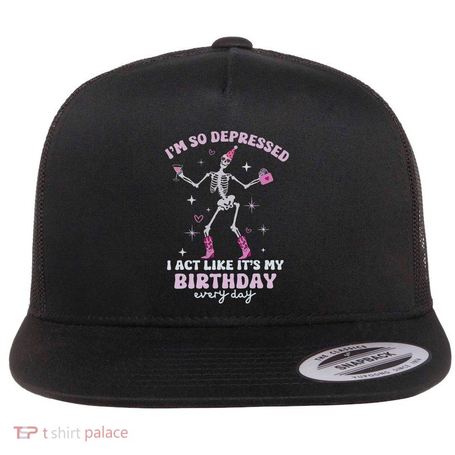 IM So Depressed I Act Like ItS My Birthday Everyday Flatbill Hat