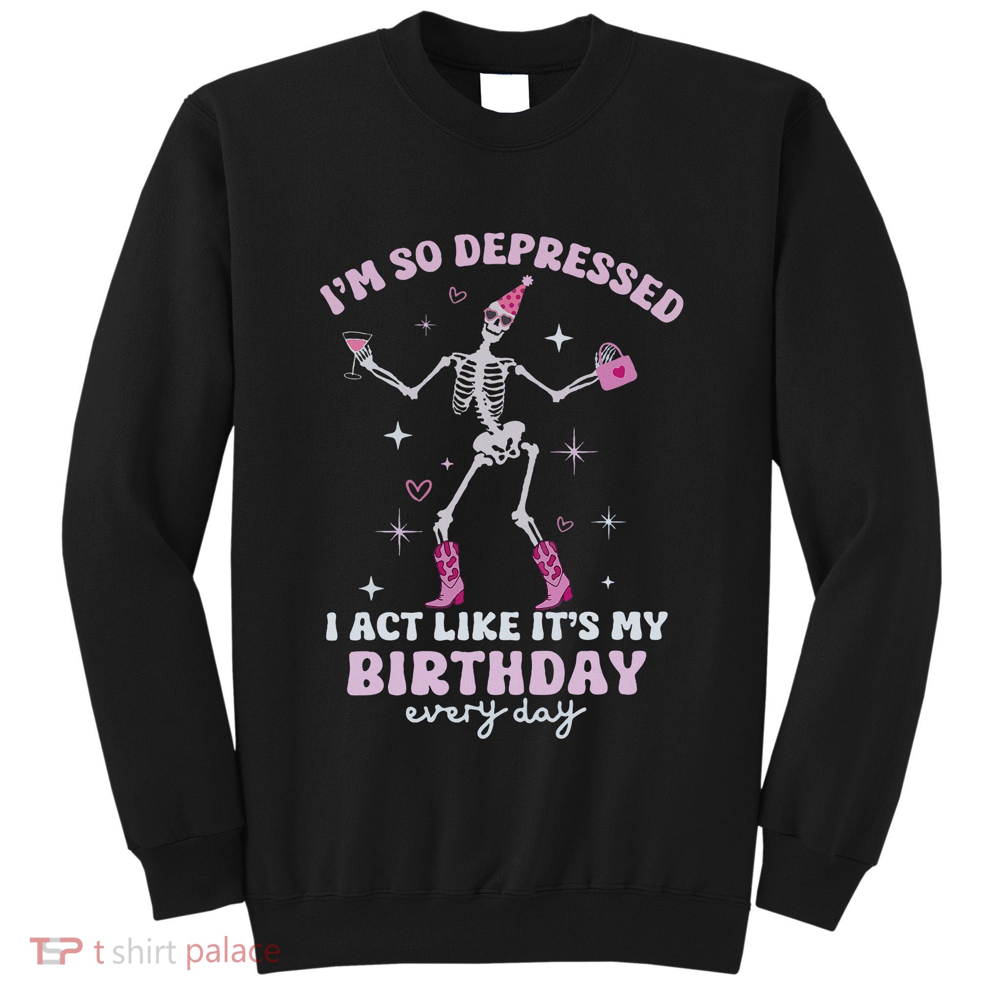 IM So Depressed I Act Like ItS My Birthday Everyday Tall Sweatshirt