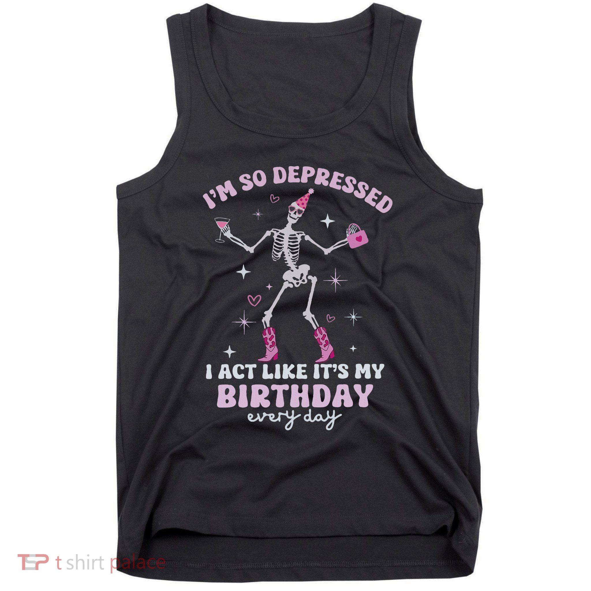 IM So Depressed I Act Like ItS My Birthday Everyday Tank Top
