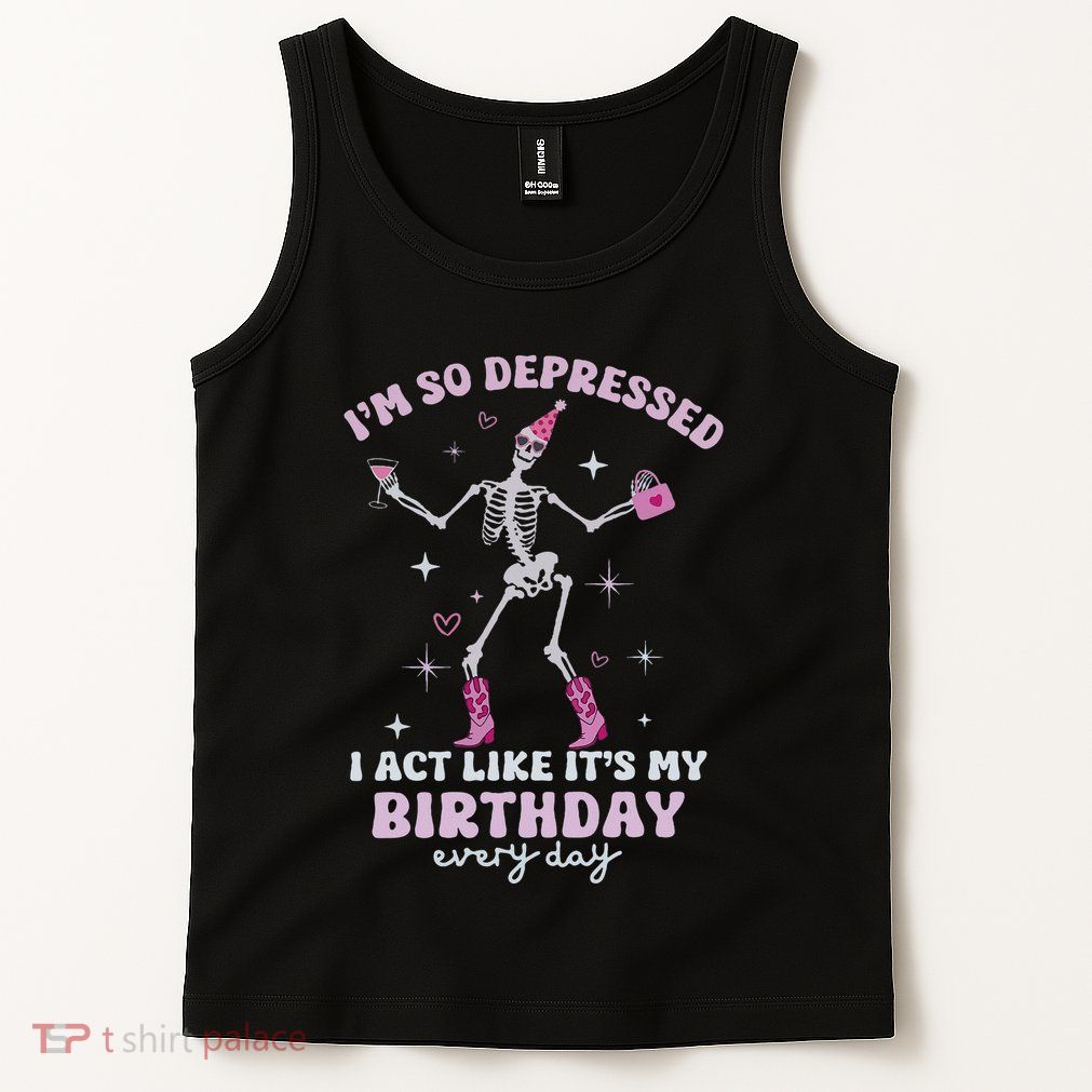 IM So Depressed I Act Like ItS My Birthday Everyday Tank Top