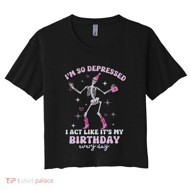 IM So Depressed I Act Like ItS My Birthday Everyday Crop Top