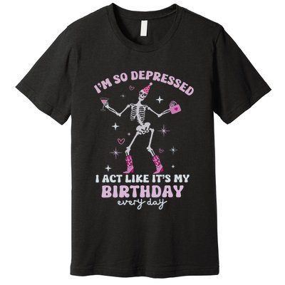 IM So Depressed I Act Like ItS My Birthday Everyday Premium T-Shirt