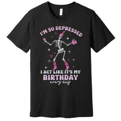 IM So Depressed I Act Like ItS My Birthday Everyday Premium T-Shirt