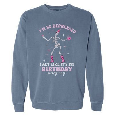 IM So Depressed I Act Like ItS My Birthday Everyday Garment-Dyed Sweatshirt