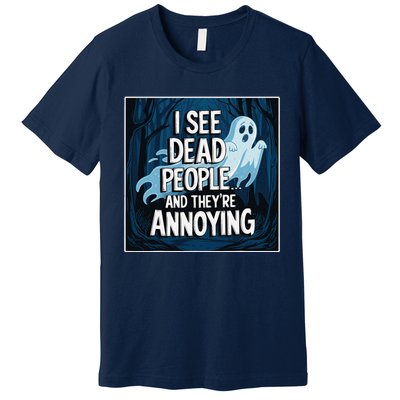 I See Dead People...And TheyRe Annoying Premium T-Shirt