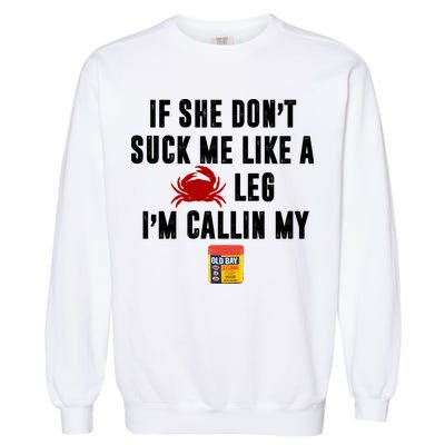 If She Don't Suck Me Like A Crab Leg I'm Calling My Old Bay Garment-Dyed Sweatshirt