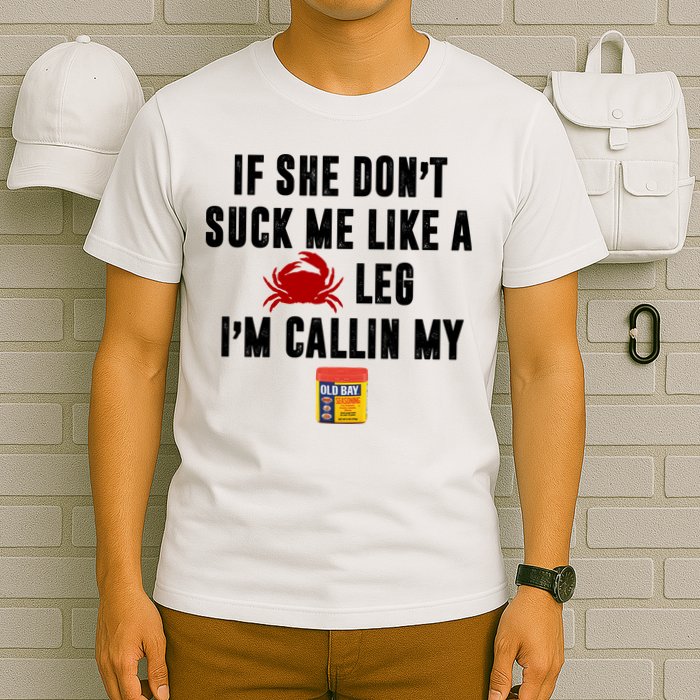 If She Don't Suck Me Like A Crab Leg I'm Calling My Old Bay T-Shirt