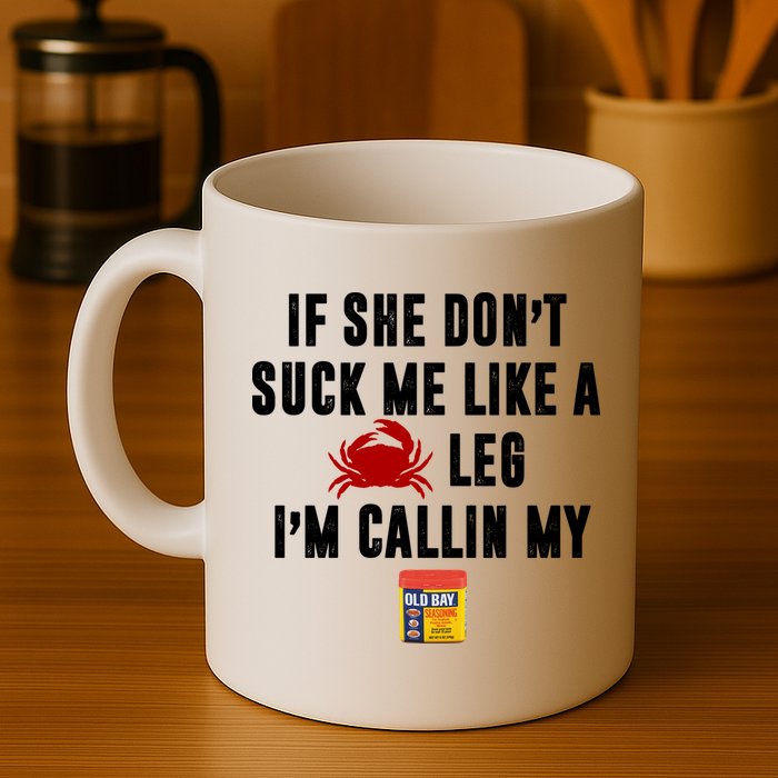 If She Don't Suck Me Like A Crab Leg I'm Calling My Old Bay Mug