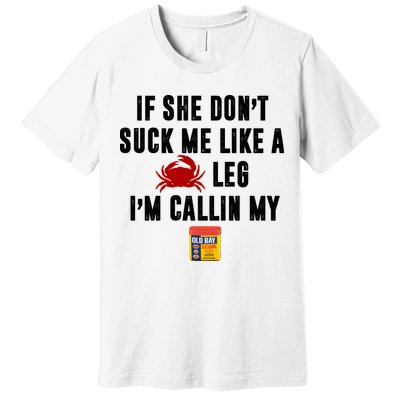 If She Don't Suck Me Like A Crab Leg I'm Calling My Old Bay Premium T-Shirt