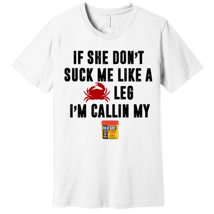 If She Don't Suck Me Like A Crab Leg I'm Calling My Old Bay Premium T-Shirt
