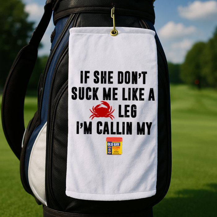 If She Don't Suck Me Like A Crab Leg I'm Calling My Old Bay Golf Towel