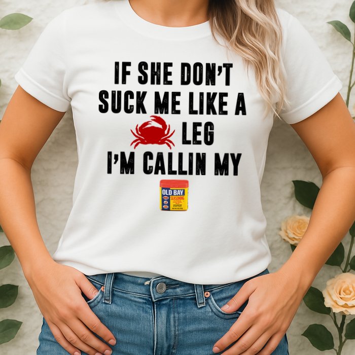 If She Don't Suck Me Like A Crab Leg I'm Calling My Old Bay Womens T-Shirt