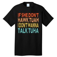 If She Dont Hawk Tuah I Dont Wanna Talk Tuha Hawk Tush Tall T-Shirt