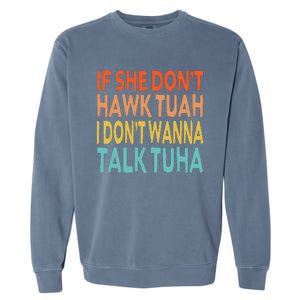 If She Dont Hawk Tuah I Dont Wanna Talk Tuha Hawk Tush Garment-Dyed Sweatshirt