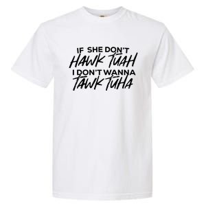 If She Dont Hawk Tuah I Dont Wanna Tawk Tuha Garment-Dyed Heavyweight T-Shirt