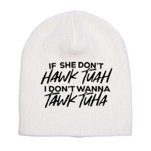 If She Dont Hawk Tuah I Dont Wanna Tawk Tuha Short Acrylic Beanie