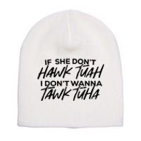 If She Dont Hawk Tuah I Dont Wanna Tawk Tuha Short Acrylic Beanie