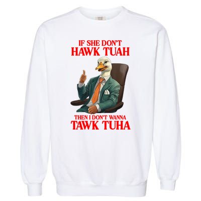 If She Don’T Hawk Tuah I Don’T Wanna Tawk Tuha Hawk Tush Garment-Dyed Sweatshirt