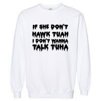 If She DonT Hawk Tuah I DonT Wanna Talk Tuha Garment-Dyed Sweatshirt