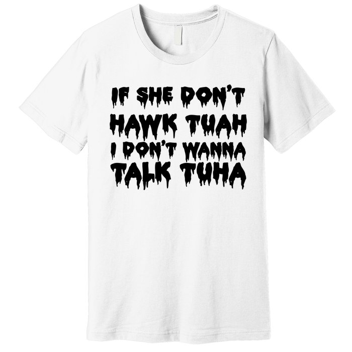 If She DonT Hawk Tuah I DonT Wanna Talk Tuha Premium T-Shirt