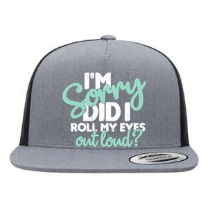 I’m Sorry Did I Roll My Eyes Out Loud Flat Bill Trucker Hat