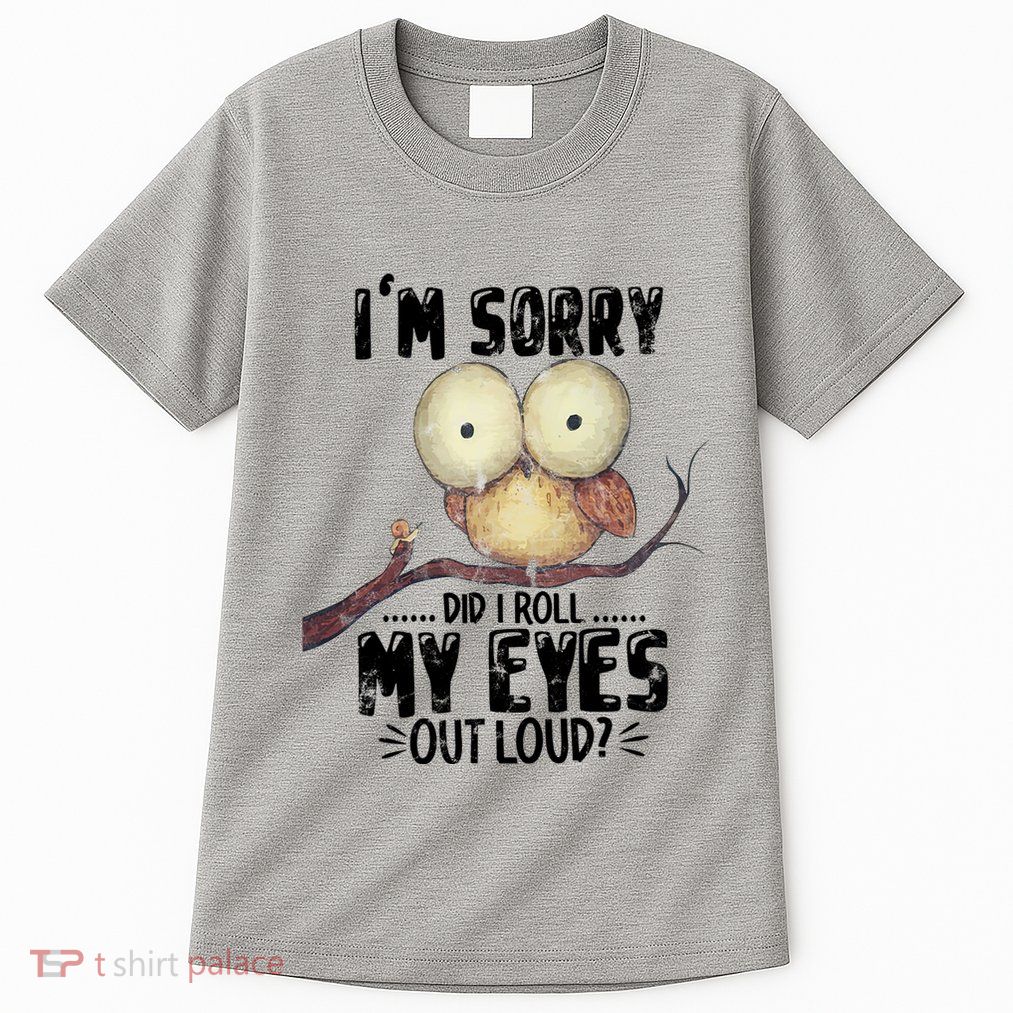IM Sorry Did I Roll My Eyes Out Loud Funny Owl Lover Tall T-Shirt
