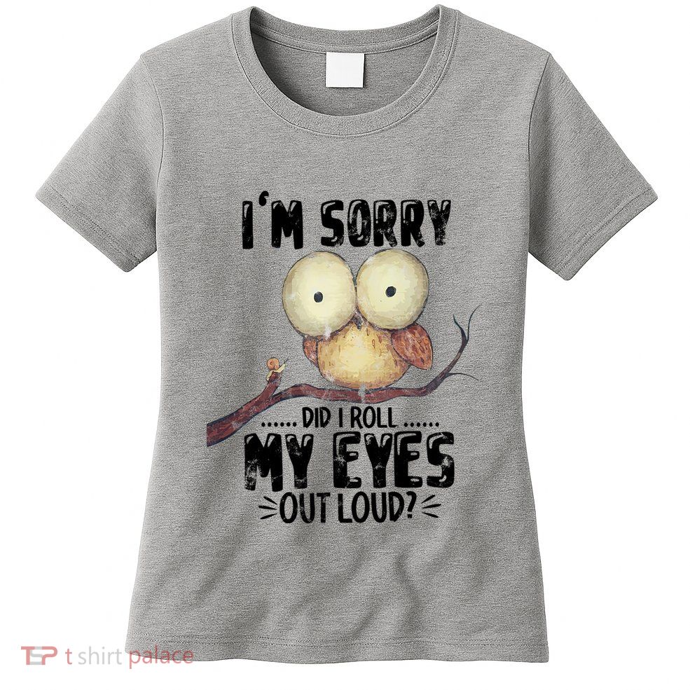 IM Sorry Did I Roll My Eyes Out Loud Funny Owl Lover Womens T-Shirt