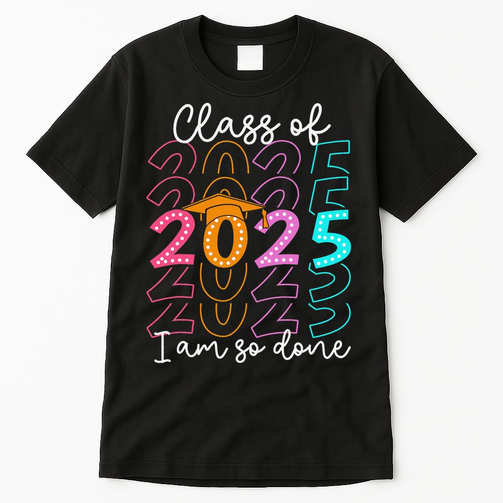 Im So Done Class Of 2025 Graduation 2025 Last Day Of School Gift Tall T-Shirt