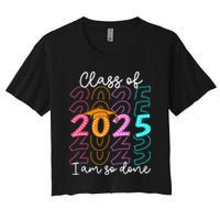 Im So Done Class Of 2025 Graduation 2025 Last Day Of School Gift Women's Crop Top Tee