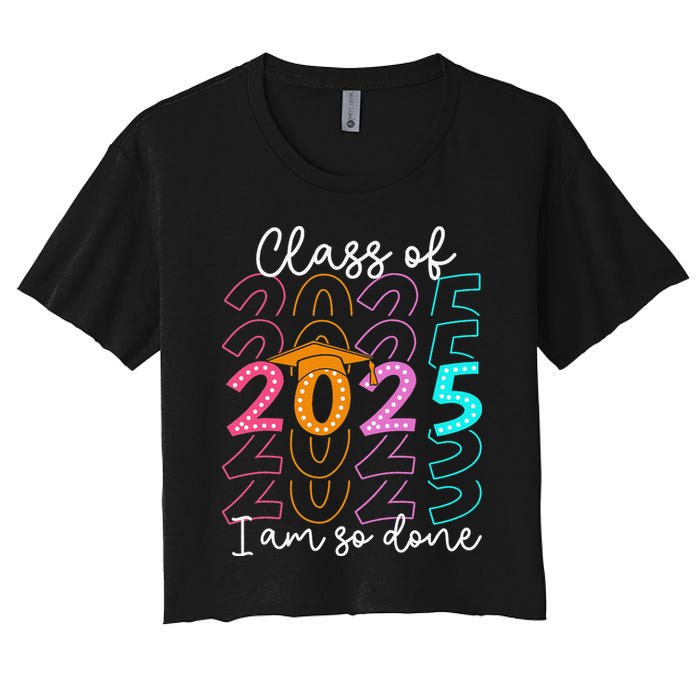 Im So Done Class Of 2025 Graduation 2025 Last Day Of School Gift Women's Crop Top Tee
