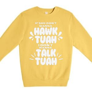 If She DonT Hawk Tuah I DonT Wanna Talk Tuha Premium Crewneck Sweatshirt