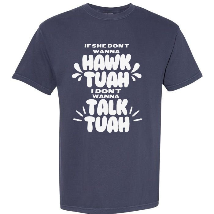 If She DonT Hawk Tuah I DonT Wanna Talk Tuha Garment-Dyed Heavyweight T-Shirt