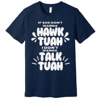 If She DonT Hawk Tuah I DonT Wanna Talk Tuha Premium T-Shirt