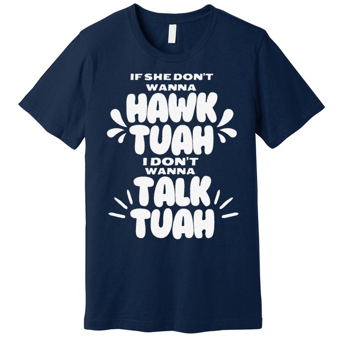 If She DonT Hawk Tuah I DonT Wanna Talk Tuha Premium T-Shirt