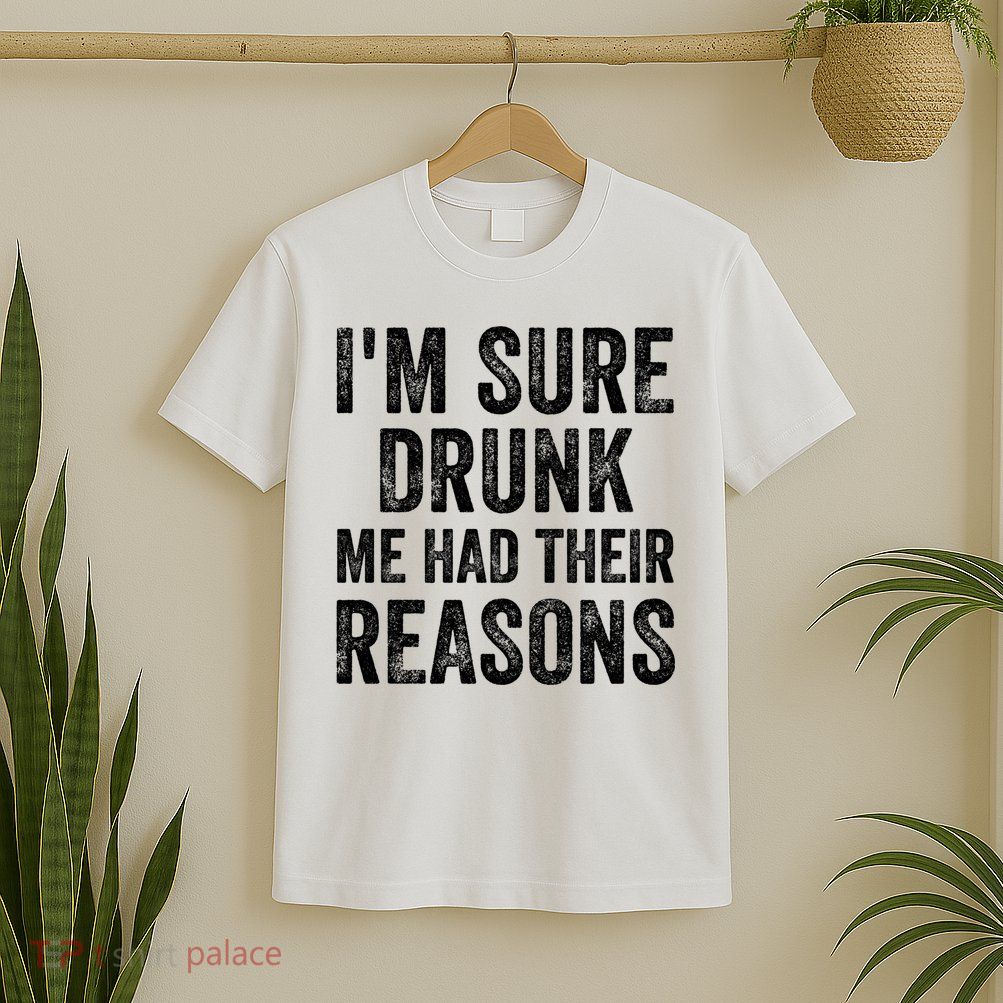 I'm Sure Drunk Me Had Their Reasons T-Shirt