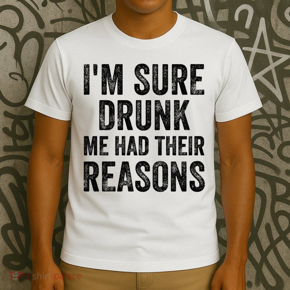 I'm Sure Drunk Me Had Their Reasons T-Shirt