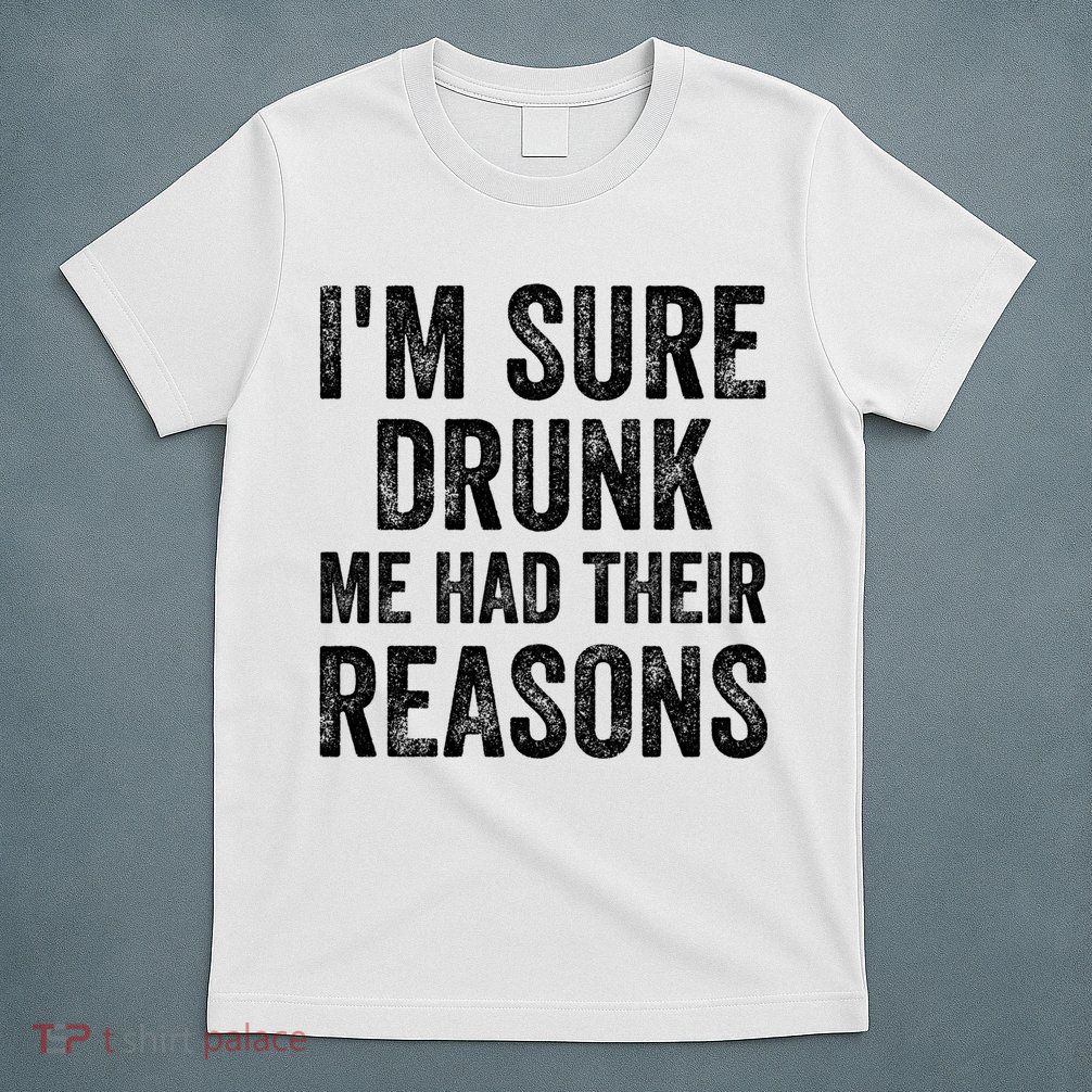 I'm Sure Drunk Me Had Their Reasons T-Shirt