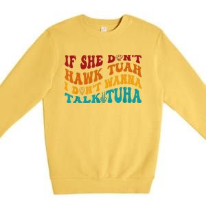 If She DonT Hawk Tuah I DonT Wanna Talk Tuha Premium Crewneck Sweatshirt