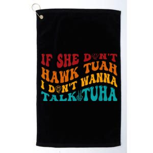 If She DonT Hawk Tuah I DonT Wanna Talk Tuha Platinum Collection Golf Towel