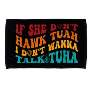 If She DonT Hawk Tuah I DonT Wanna Talk Tuha Microfiber Hand Towel