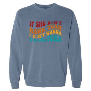 If She DonT Hawk Tuah I DonT Wanna Talk Tuha Garment-Dyed Sweatshirt