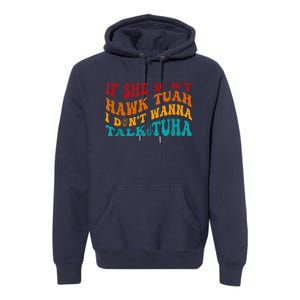 If She DonT Hawk Tuah I DonT Wanna Talk Tuha Premium Hoodie