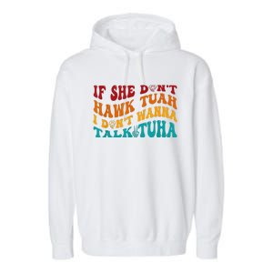 If She DonT Hawk Tuah I DonT Wanna Talk Tuha Garment-Dyed Fleece Hoodie