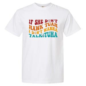 If She DonT Hawk Tuah I DonT Wanna Talk Tuha Garment-Dyed Heavyweight T-Shirt