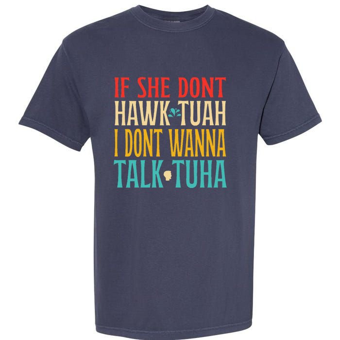 If She Dont Hawk Tuah I Dont Wanna Talk Tuha Garment-Dyed Heavyweight T-Shirt